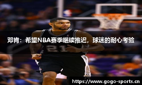 邓肯：希望NBA赛季继续推迟，球迷的耐心考验