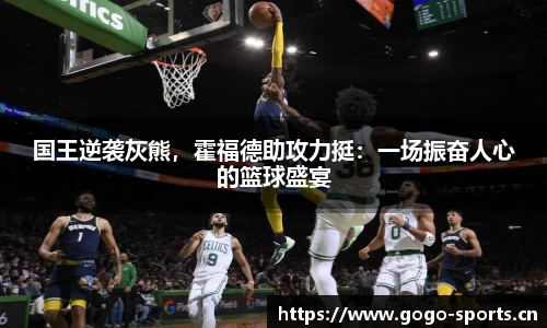 国王逆袭灰熊，霍福德助攻力挺：一场振奋人心的篮球盛宴