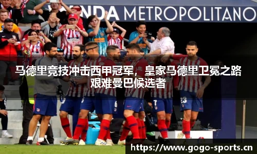 马德里竞技冲击西甲冠军，皇家马德里卫冕之路艰难曼巴候选者