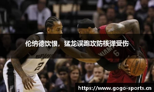 伦纳德饮恨，猛龙误跑攻防核弹受伤