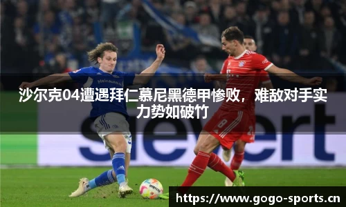 沙尔克04遭遇拜仁慕尼黑德甲惨败，难敌对手实力势如破竹