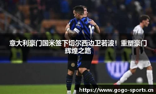 意大利豪门国米签下切尔西边卫若波！重塑豪门辉煌之路
