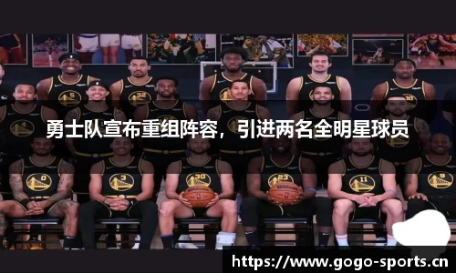 勇士队宣布重组阵容，引进两名全明星球员