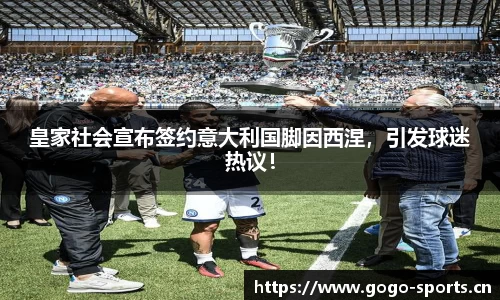 皇家社会宣布签约意大利国脚因西涅，引发球迷热议！