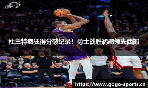 杜兰特疯狂得分破纪录！勇士战胜鹈鹕领先西部
