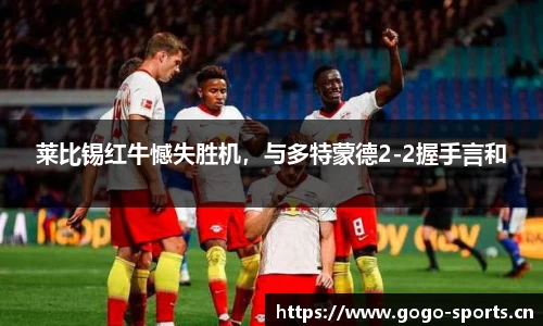 莱比锡红牛憾失胜机，与多特蒙德2-2握手言和