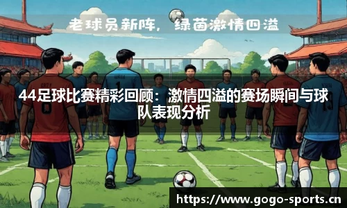 44足球比赛精彩回顾：激情四溢的赛场瞬间与球队表现分析