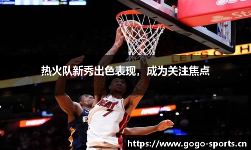 热火队新秀出色表现，成为关注焦点