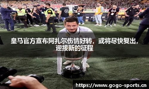 皇马官方宣布阿扎尔伤情好转，或将尽快复出，迎接新的征程