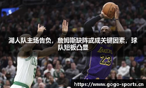 湖人队主场告负，詹姆斯缺阵或成关键因素，球队短板凸显