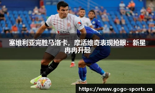 塞维利亚完胜马洛卡，摩活维奇表现抢眼：新星冉冉升起