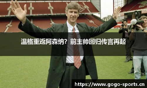 温格重返阿森纳？前主帅回归传言再起