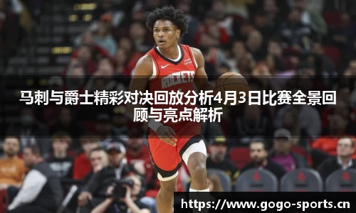 马刺与爵士精彩对决回放分析4月3日比赛全景回顾与亮点解析