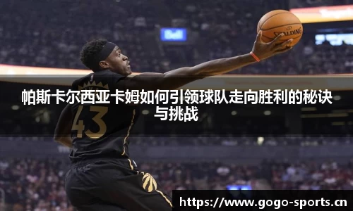 帕斯卡尔西亚卡姆如何引领球队走向胜利的秘诀与挑战