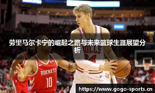 劳里马尔卡宁的崛起之路与未来篮球生涯展望分析