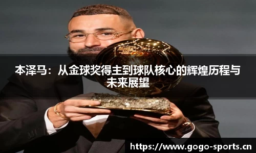 本泽马：从金球奖得主到球队核心的辉煌历程与未来展望