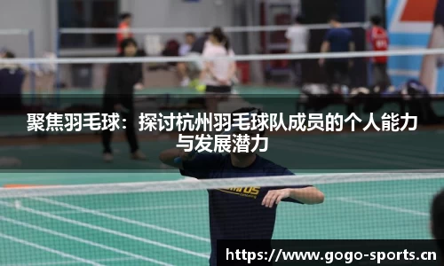聚焦羽毛球：探讨杭州羽毛球队成员的个人能力与发展潜力