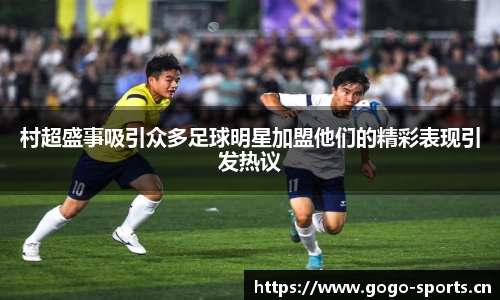 村超盛事吸引众多足球明星加盟他们的精彩表现引发热议